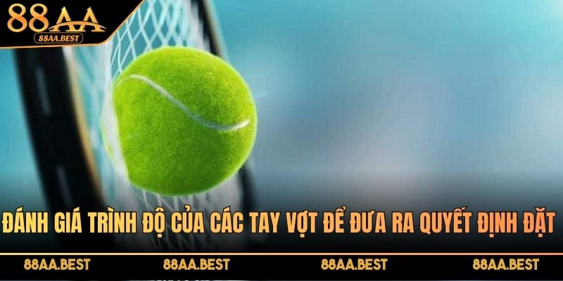 88AA hướng dẫn cá cược quần vợt đơn giản, thú vị cho bạn 3 Đánh giá trình độ của các tay vợt để đưa ra quyết định đặt kèo