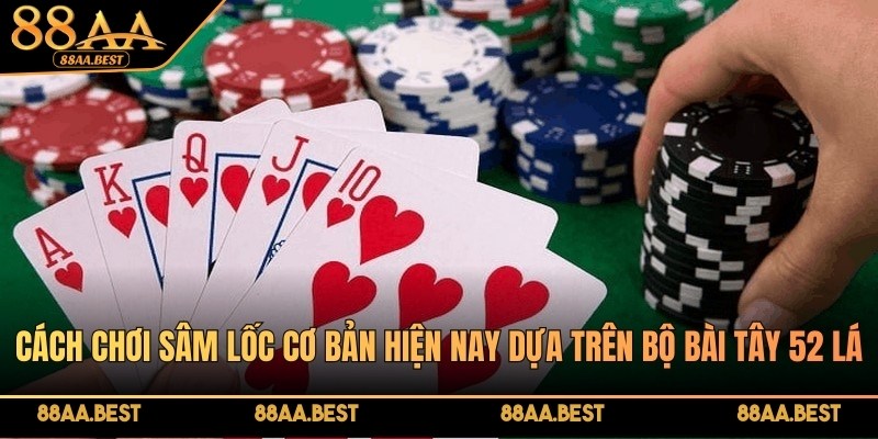 Cách chơi sâm lốc cơ bản hiện nay dựa trên bộ bài tây 52 lá
