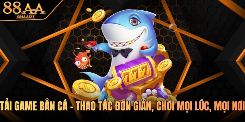 Tải game bắn cá 88AA - Thao tác đơn giản, chơi mọi lúc, mọi nơi 8 tải game bắn cá 88AA